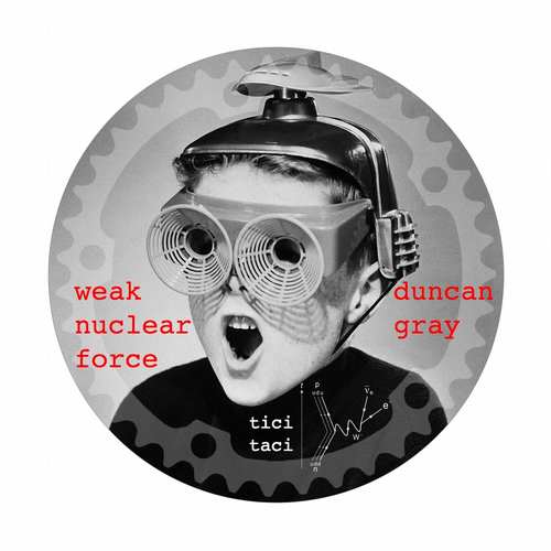 Duncan Gray - The Weak Nuclear Force EP [Tici Taci TICITACI022] (17 July, 2015)